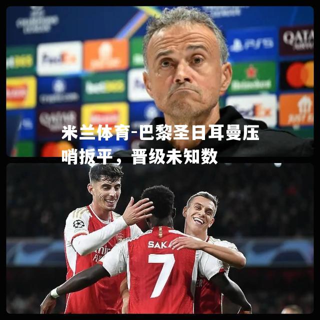 巴黎圣日耳曼压哨扳平，晋级未知数