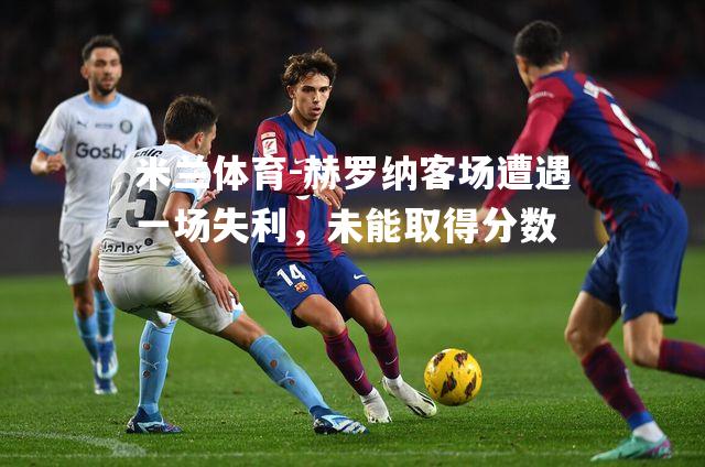 赫罗纳客场遭遇一场失利，未能取得分数
