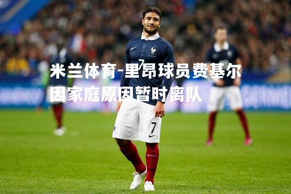 里昂球员费基尔因家庭原因暂时离队