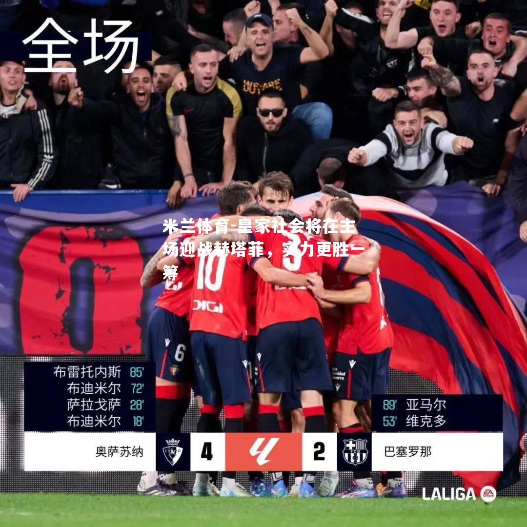 皇家社会将在主场迎战赫塔菲，实力更胜一筹