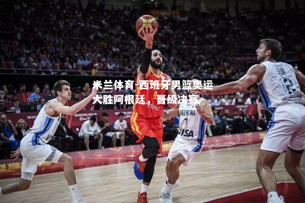西班牙男篮奥运大胜阿根廷，晋级决赛