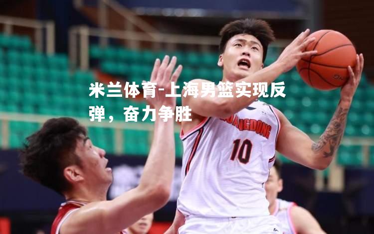 上海男篮实现反弹，奋力争胜