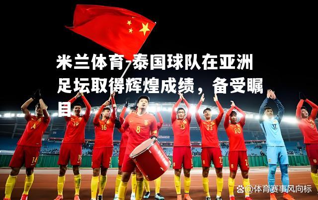 泰国球队在亚洲足坛取得辉煌成绩，备受瞩目