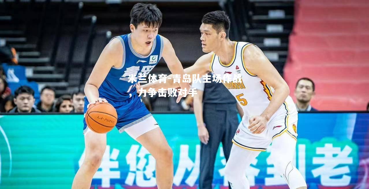 青岛队主场作战，力争击败对手