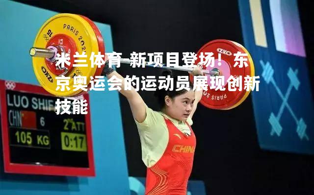 新项目登场！东京奥运会的运动员展现创新技能