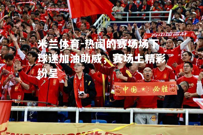 热闹的赛场场下球迷加油助威，赛场上精彩纷呈
