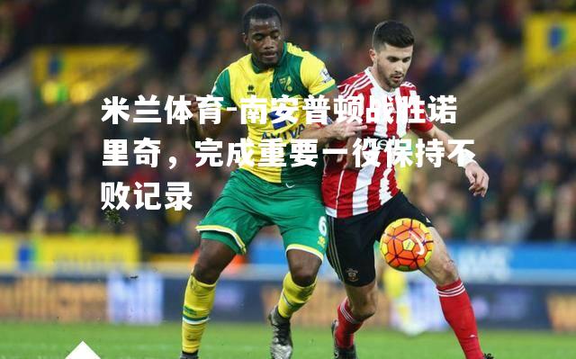 南安普顿战胜诺里奇，完成重要一役保持不败记录