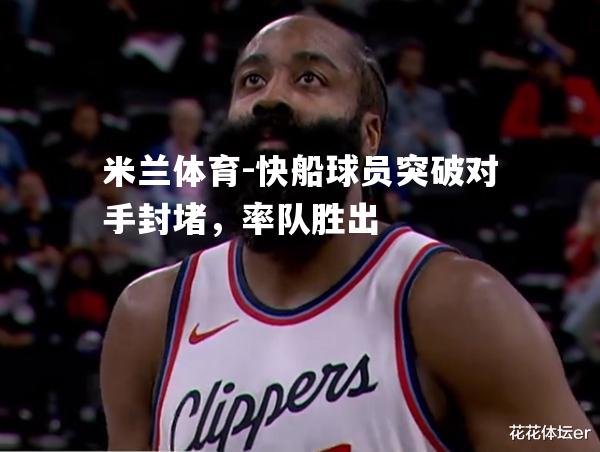快船球员突破对手封堵，率队胜出