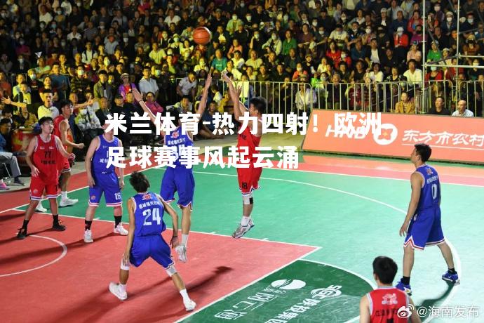 热力四射！欧洲足球赛事风起云涌