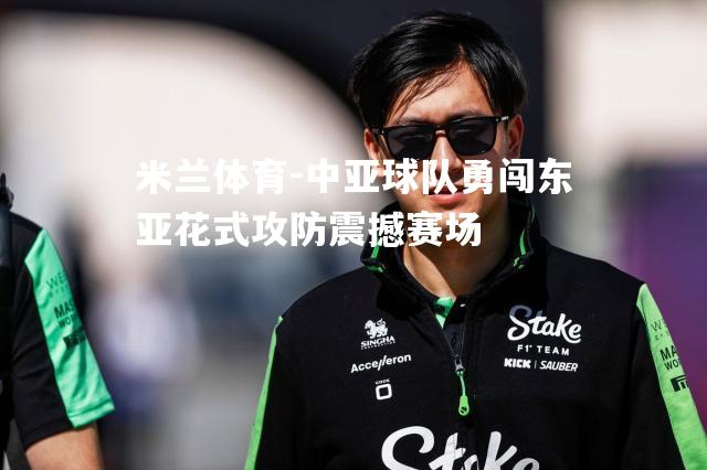 中亚球队勇闯东亚花式攻防震撼赛场