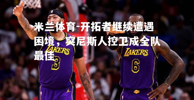 开拓者继续遭遇困境，突尼斯人控卫成全队最佳