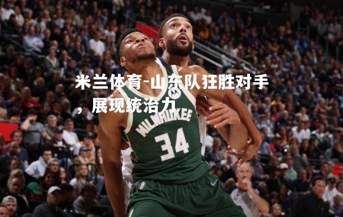 山东队狂胜对手，展现统治力