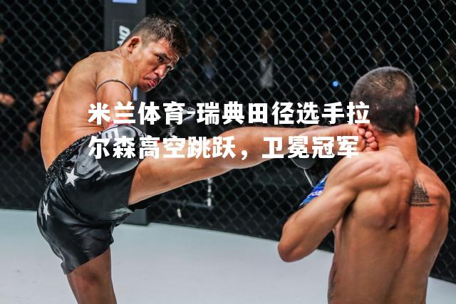 瑞典田径选手拉尔森高空跳跃，卫冕冠军