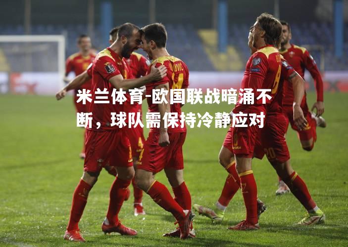 欧国联战暗涌不断，球队需保持冷静应对