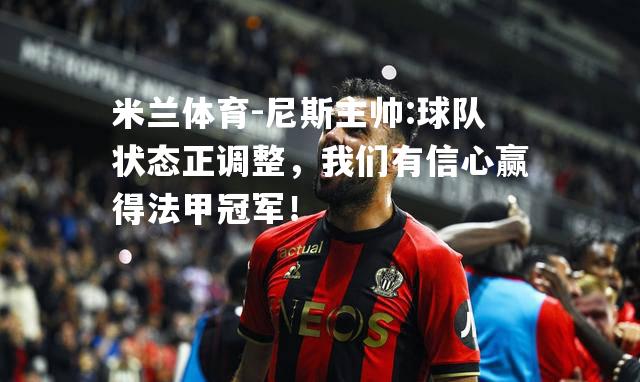 尼斯主帅:球队状态正调整，我们有信心赢得法甲冠军！