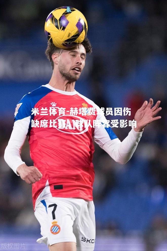 赫塔费球员因伤缺席比赛，球队阵容受影响