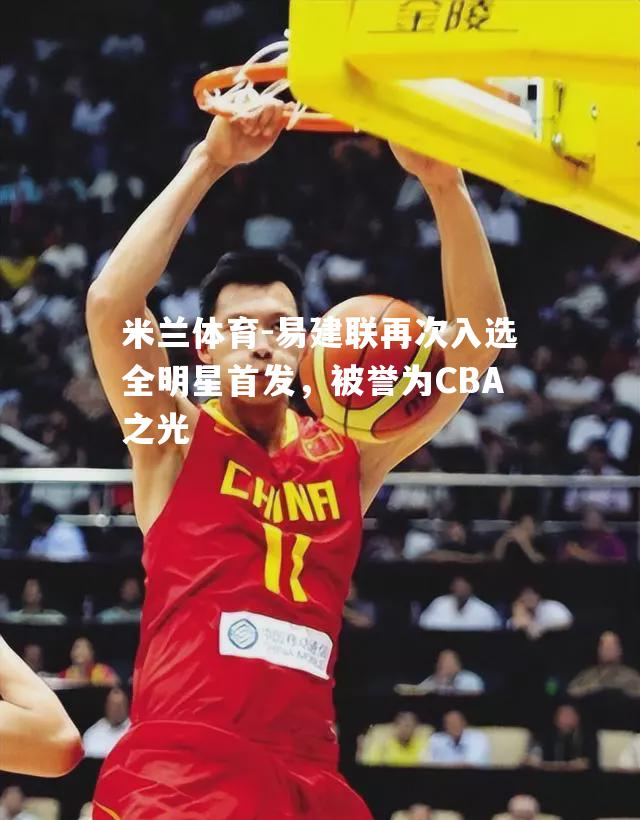 易建联再次入选全明星首发，被誉为CBA之光