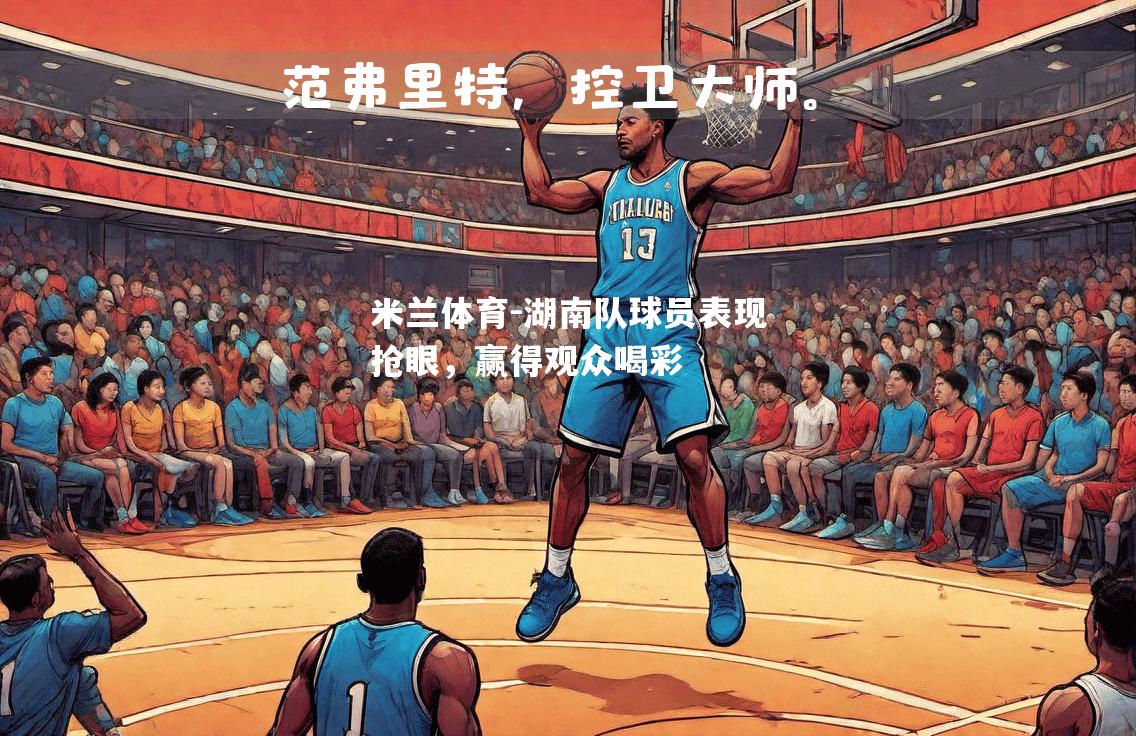 湖南队球员表现抢眼，赢得观众喝彩