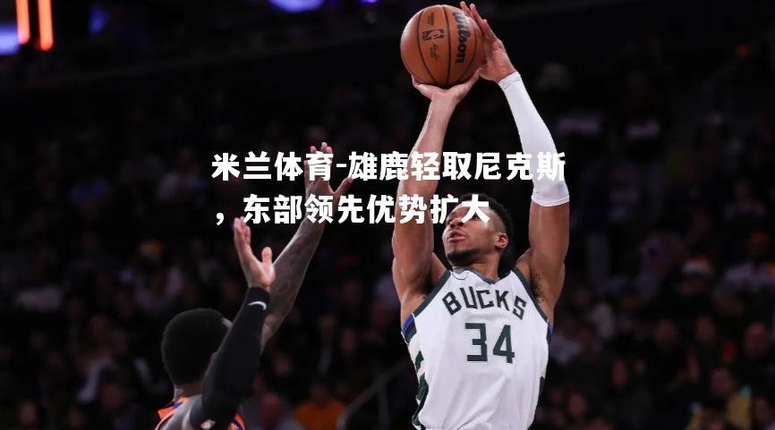 雄鹿轻取尼克斯，东部领先优势扩大