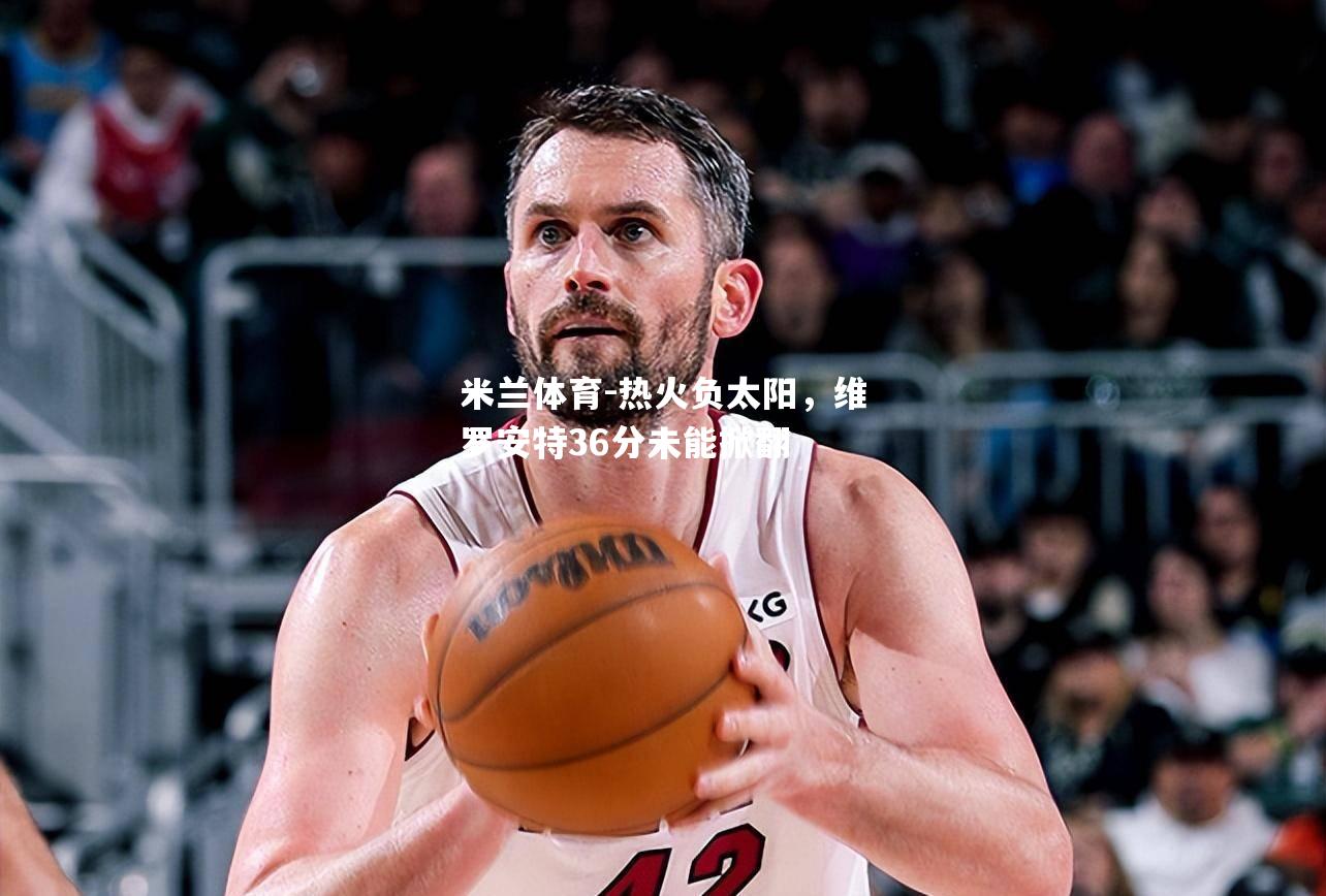 热火负太阳，维罗安特36分未能掀翻