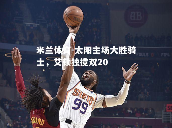 太阳主场大胜骑士，艾顿独揽双20