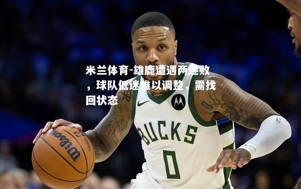 雄鹿遭遇两连败，球队低迷难以调整，需找回状态