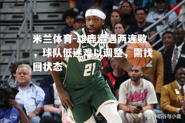 雄鹿遭遇两连败，球队低迷难以调整，需找回状态