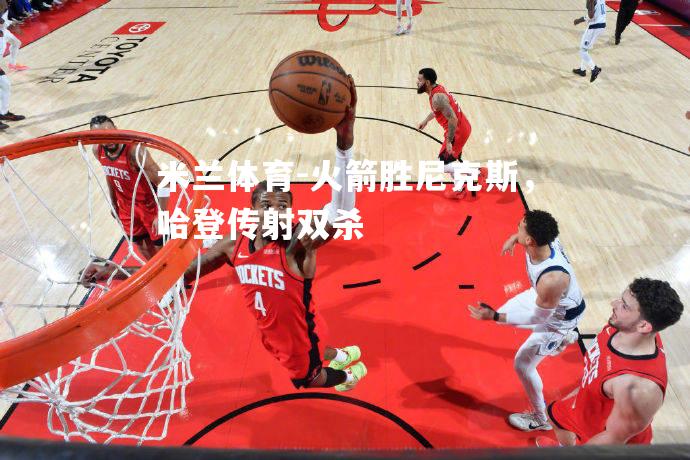 火箭胜尼克斯，哈登传射双杀