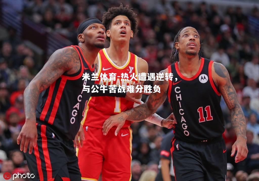热火遭遇逆转，与公牛苦战难分胜负