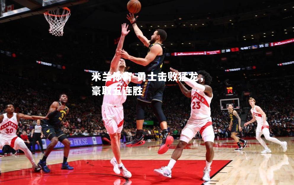 勇士击败猛龙，豪取五连胜