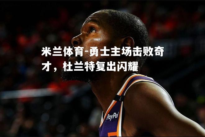 勇士主场击败奇才，杜兰特复出闪耀