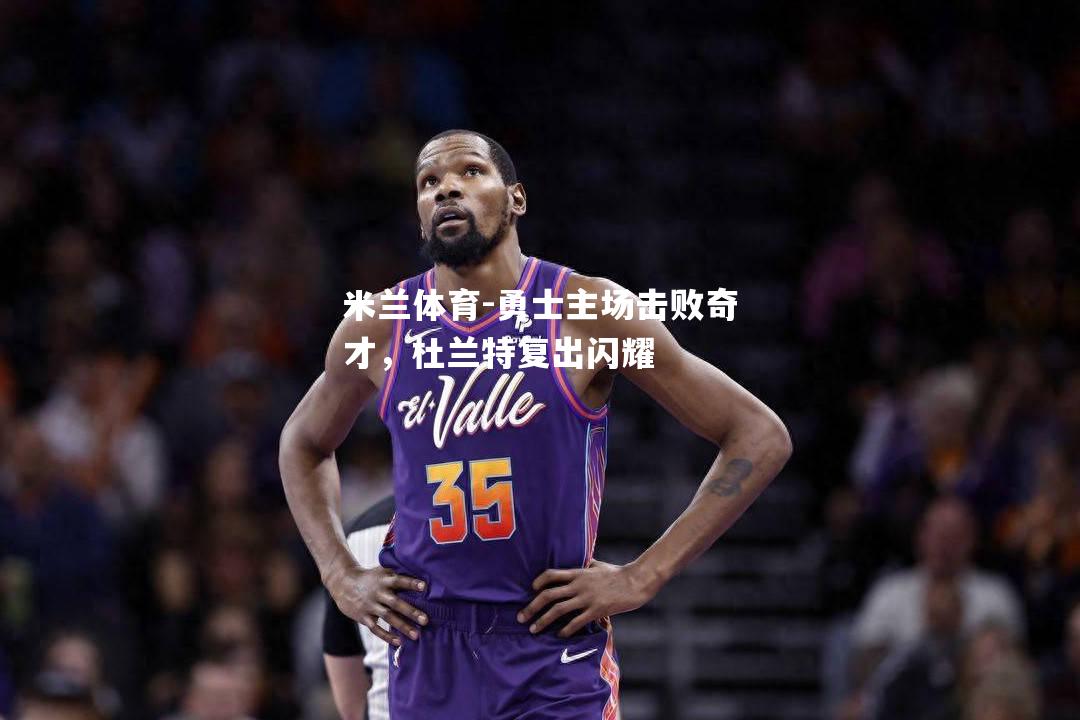 勇士主场击败奇才，杜兰特复出闪耀