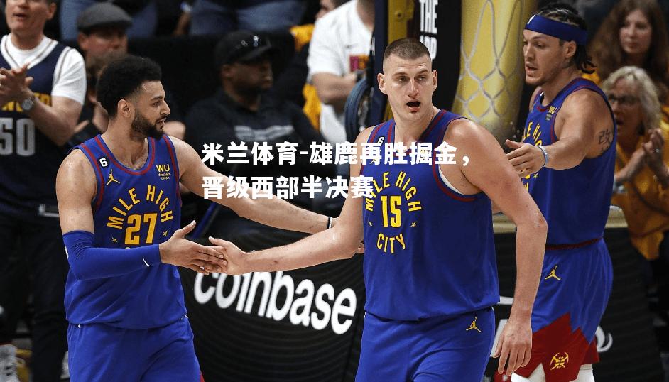 雄鹿再胜掘金，晋级西部半决赛