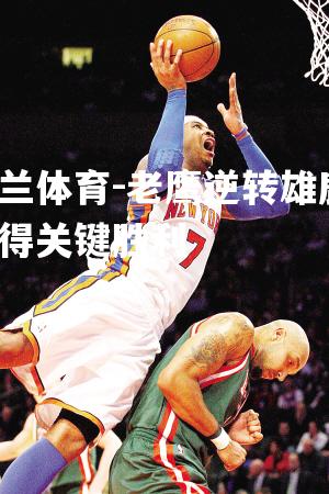 老鹰逆转雄鹿，取得关键胜利
