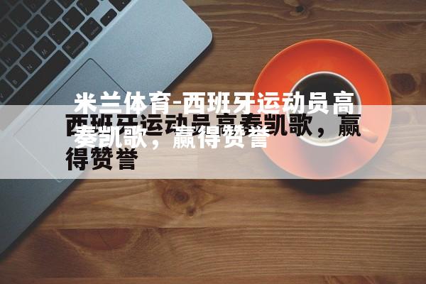 西班牙运动员高奏凯歌，赢得赞誉