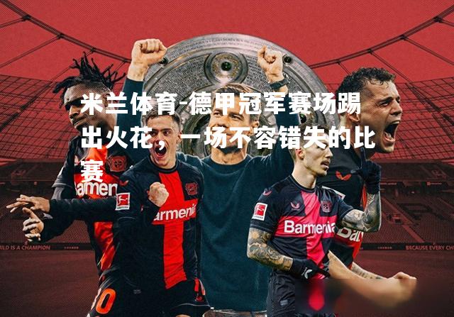 德甲冠军赛场踢出火花，一场不容错失的比赛