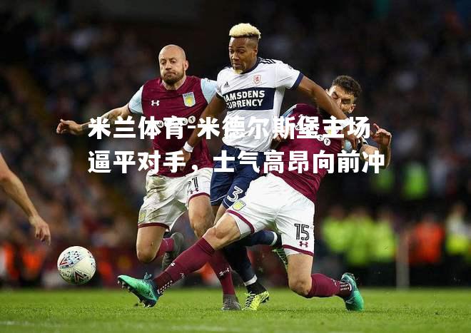 米德尔斯堡主场逼平对手，士气高昂向前冲