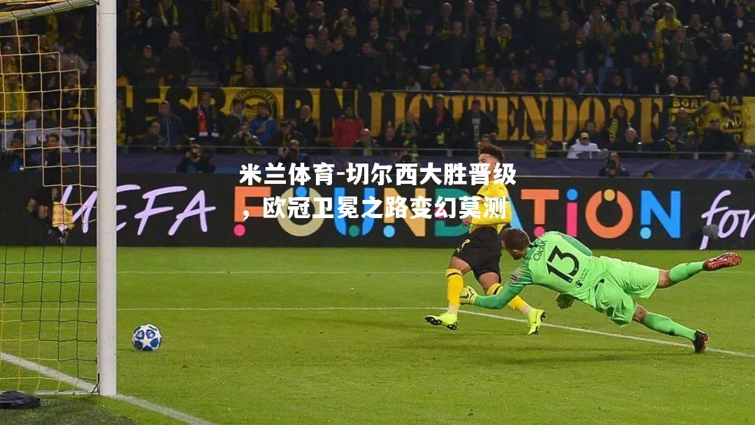 切尔西大胜晋级，欧冠卫冕之路变幻莫测