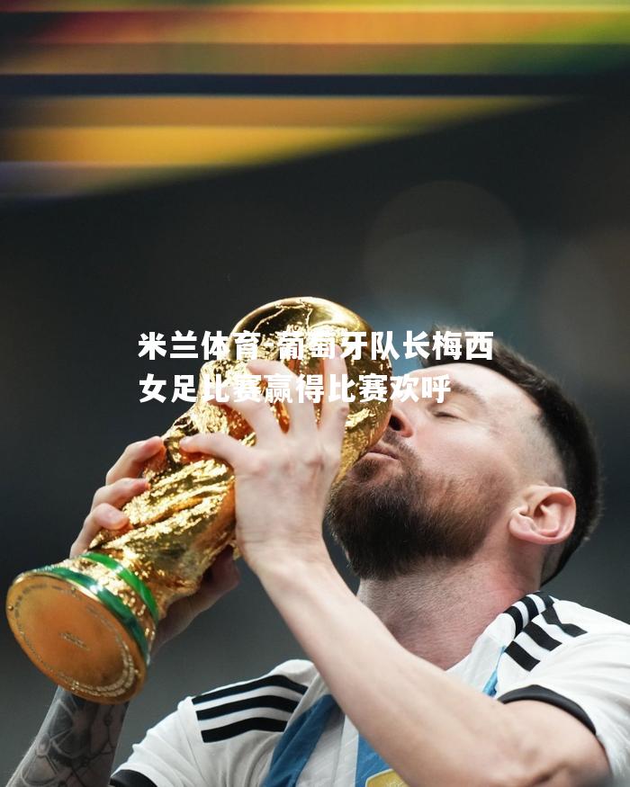 葡萄牙队长梅西女足比赛赢得比赛欢呼