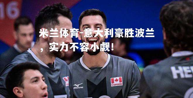 意大利豪胜波兰，实力不容小觑！