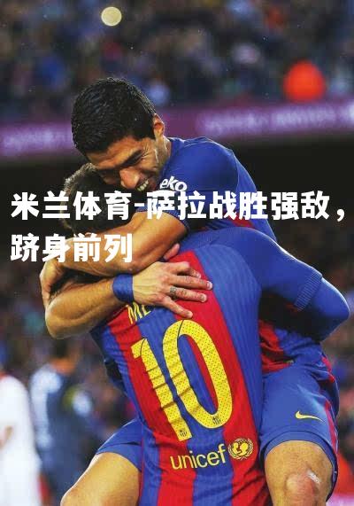 萨拉战胜强敌，跻身前列
