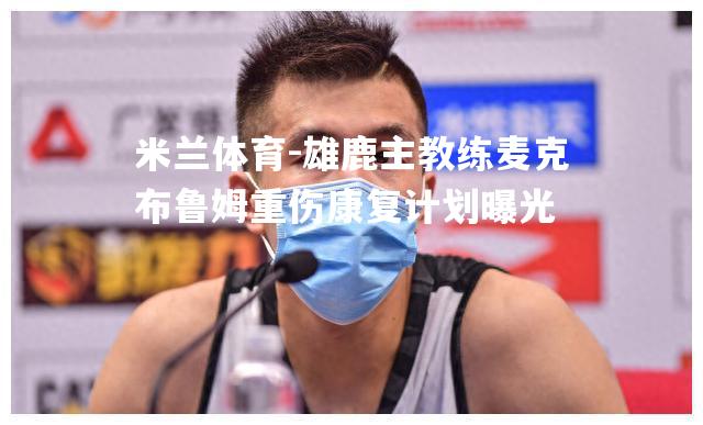 雄鹿主教练麦克布鲁姆重伤康复计划曝光
