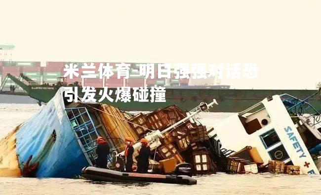 明日强强对话恐引发火爆碰撞